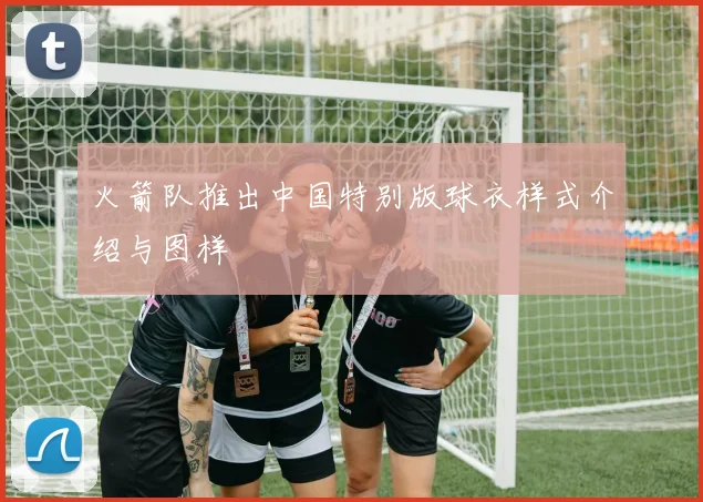 火箭队推出中国特别版球衣样式介绍与图样