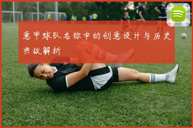 意甲球队名称中的创意设计与历史典故解析