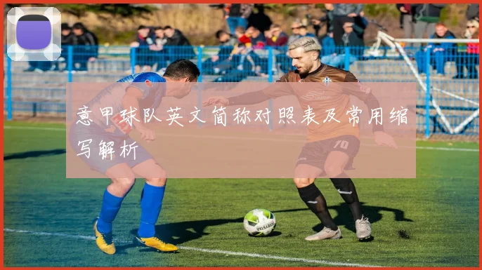 意甲球队英文简称对照表及常用缩写解析