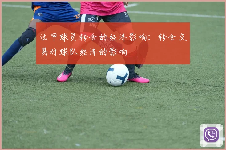 法甲球员转会的经济影响：转会交易对球队经济的影响