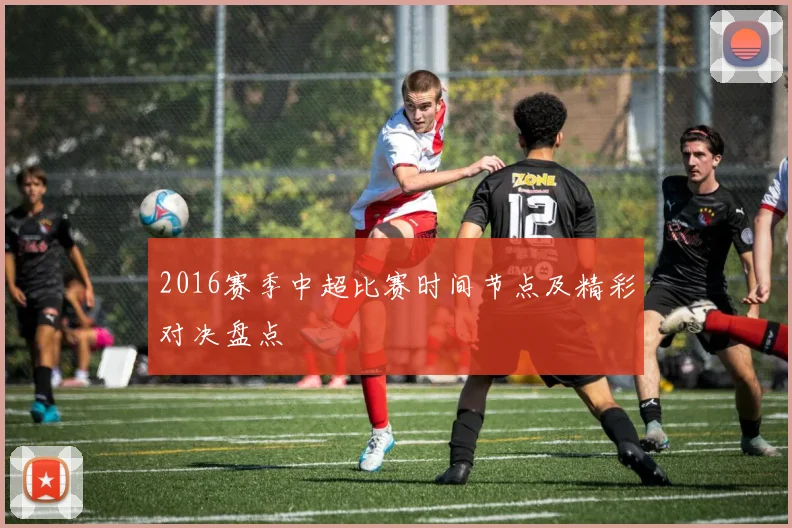 2016赛季中超比赛时间节点及精彩对决盘点
