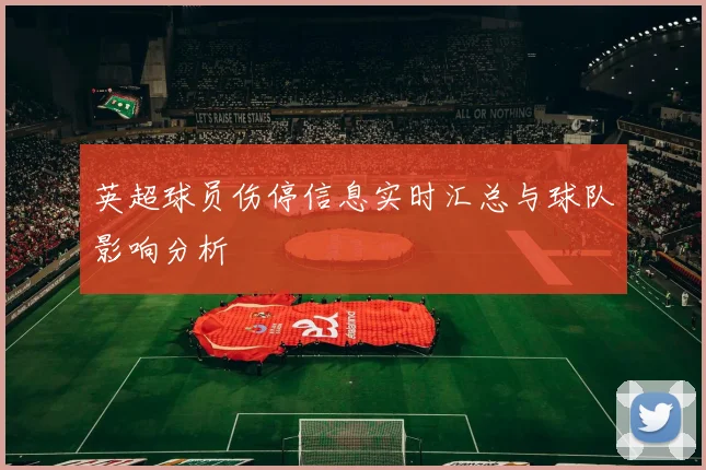 英超球员伤停信息实时汇总与球队影响分析