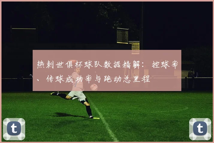 热刺世俱杯球队数据精解：控球率、传球成功率与跑动总里程