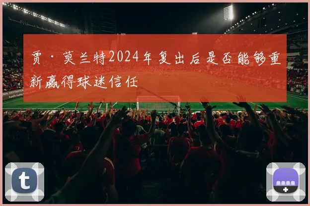 贾·莫兰特2024年复出后是否能够重新赢得球迷信任