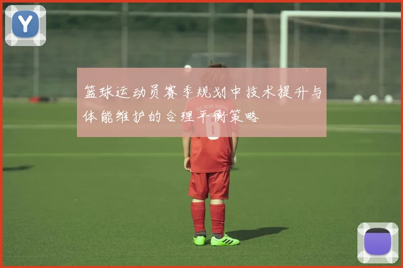 篮球运动员赛季规划中技术提升与体能维护的合理平衡策略