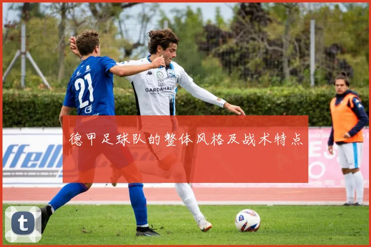 德甲足球队的整体风格及战术特点