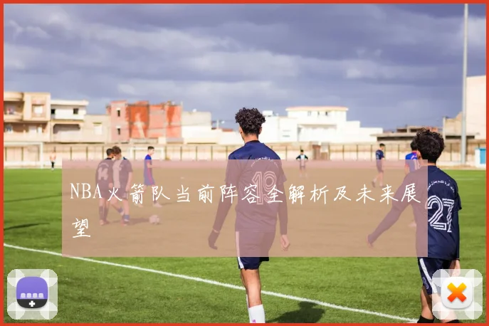 NBA火箭队当前阵容全解析及未来展望