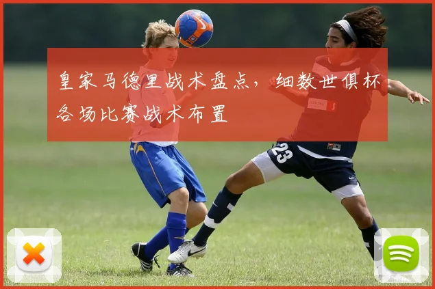 皇家马德里战术盘点，细数世俱杯各场比赛战术布置