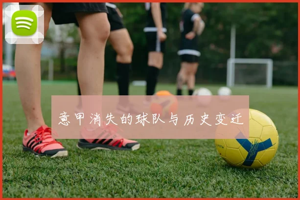 意甲消失的球队与历史变迁